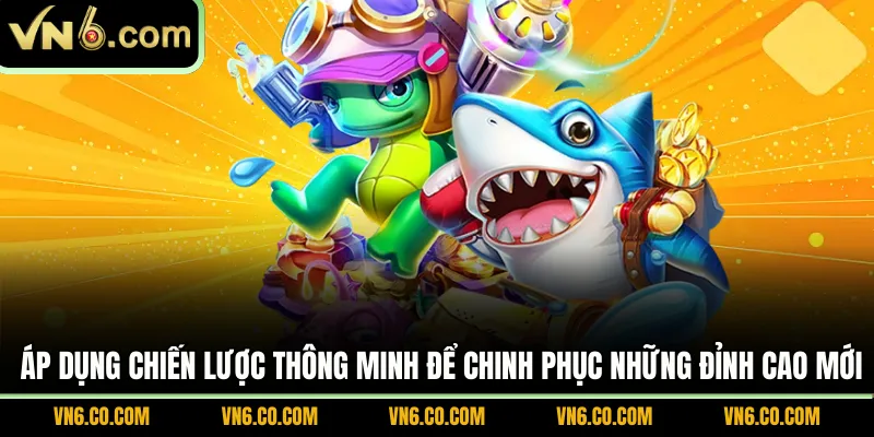 Áp dụng chiến lược thông minh để chinh phục những đỉnh cao mới 