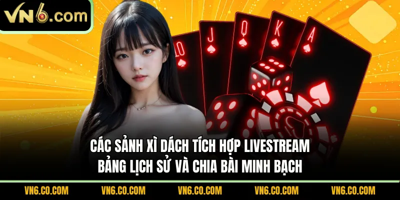 Các sảnh xì dách tích hợp livestream, bảng lịch sử và chia bài minh bạch