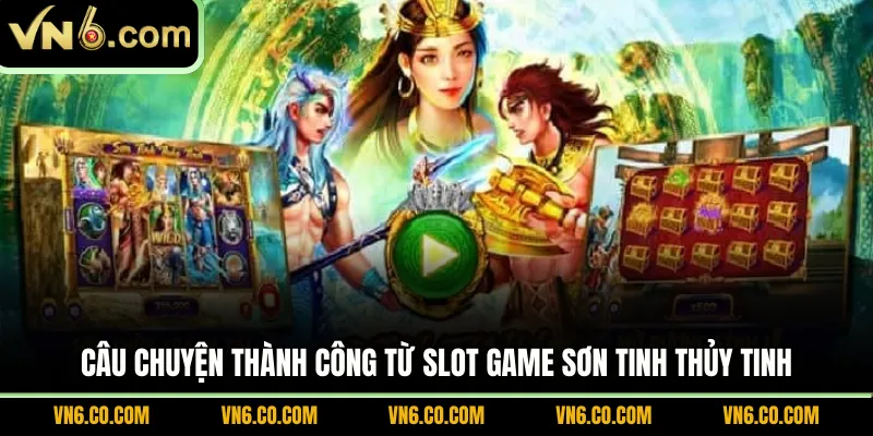 Câu chuyện thành công từ Slot Game Sơn Tinh Thủy Tinh