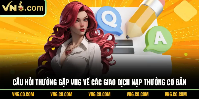 Câu hỏi thường gặp VN6 về các giao dịch nạp thưởng cơ bản