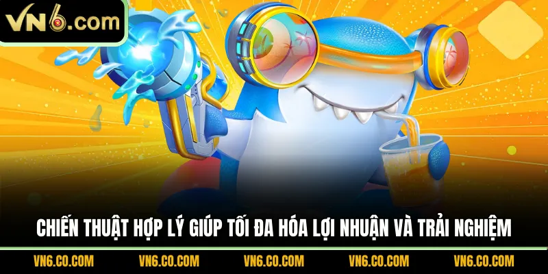Chiến thuật hợp lý giúp tối đa hóa lợi nhuận và trải nghiệm