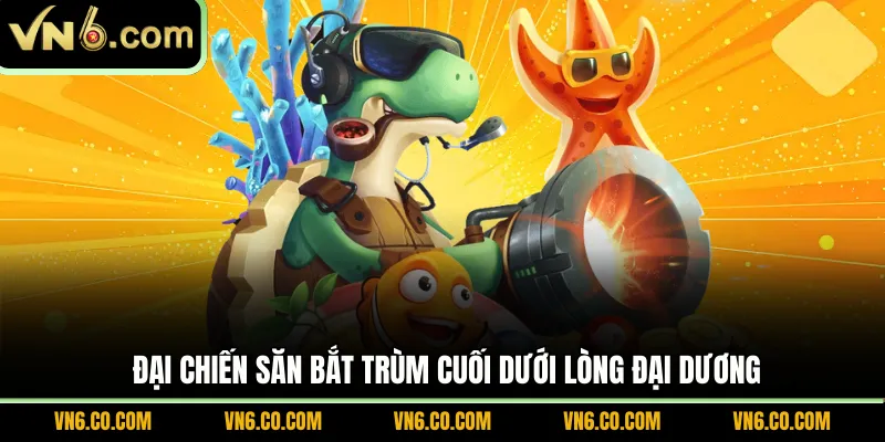Đại chiến săn bắt trùm cuối dưới lòng đại dương