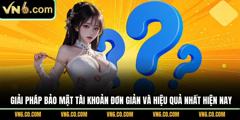 Giải pháp bảo mật tài khoản đơn giản và hiệu quả nhất hiện nay