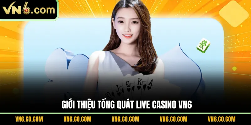 Giới thiệu tổng quát live casino VN6
