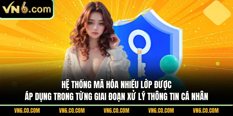 Hệ thống mã hóa nhiều lớp được áp dụng trong từng giai đoạn xử lý thông tin cá nhân
