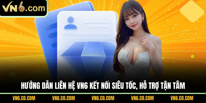 Hướng dẫn liên hệ VN6 kết nối siêu tốc, hỗ trợ tận tâm