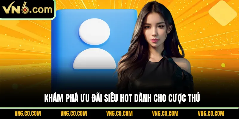 Khám phá ưu đãi siêu hot dành cho cược thủ