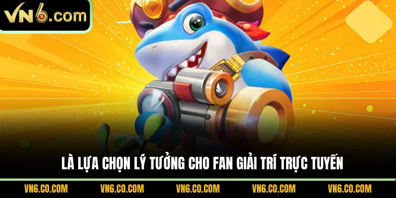 Là lựa chọn lý tưởng cho fan giải trí trực tuyến