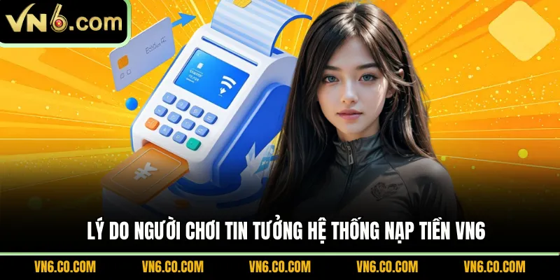 Lý do người chơi tin tưởng hệ thống nạp tiền VN6