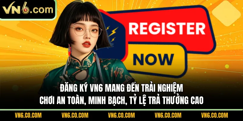 Đăng ký VN6 mang đến trải nghiệm chơi an toàn, minh bạch, tỷ lệ trả thưởng cao