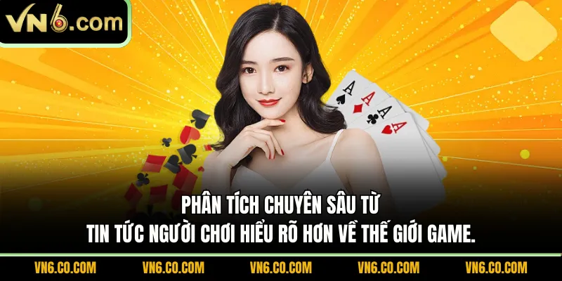 Phân tích chuyên sâu từ tin tức người chơi hiểu rõ hơn về thế giới game.