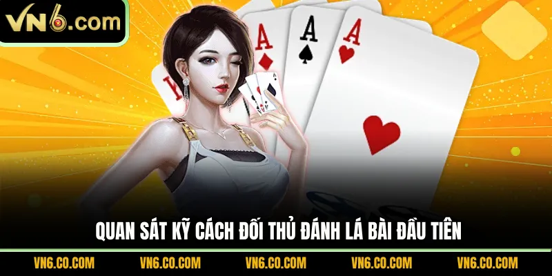 Quan sát kỹ cách đối thủ đánh lá bài đầu tiên