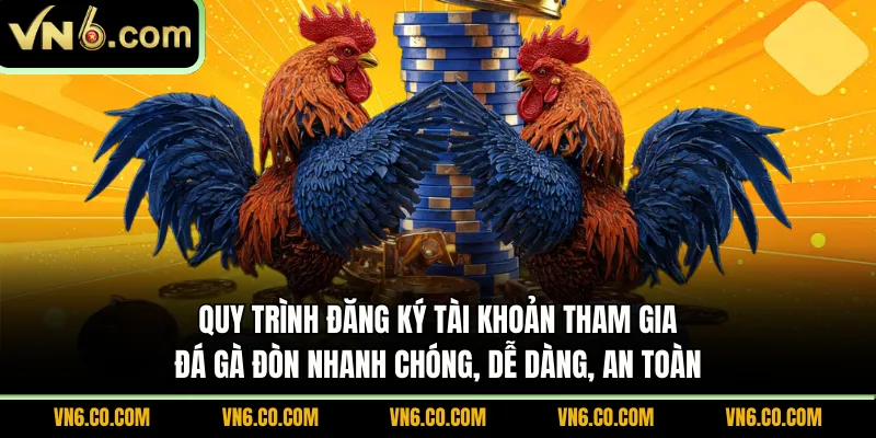 Quy trình đăng ký tài khoản tham gia đá gà đòn nhanh chóng, dễ dàng, an toàn