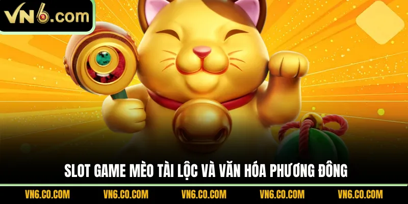 Slot game Mèo Tài Lộc và văn hóa phương Đông 