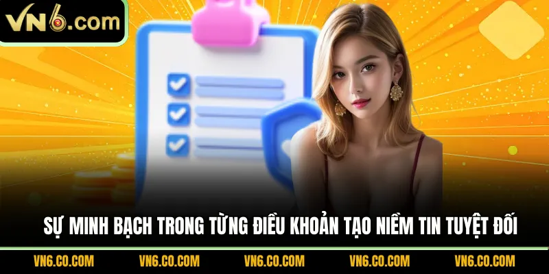 Sự minh bạch trong từng điều khoản tạo niềm tin tuyệt đối