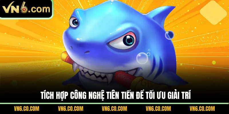 Tích hợp công nghệ tiên tiến để tối ưu giải trí